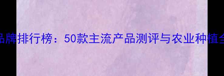图片 农药品牌排行榜：50款主流产品测评与农业种植全指南