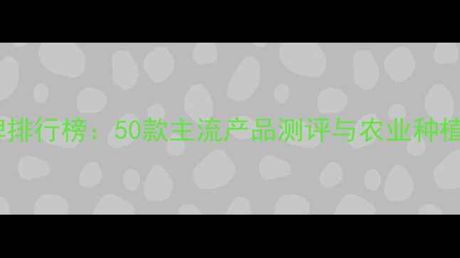 图片 农药品牌排行榜：50款主流产品测评与农业种植全指南1