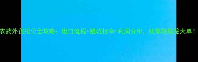 图片 农药外贸报价全攻略：出口流程+避坑指南+利润分析，助你轻松签大单！