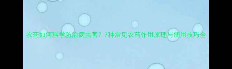 图片 农药如何科学防治病虫害？7种常见农药作用原理与使用技巧全