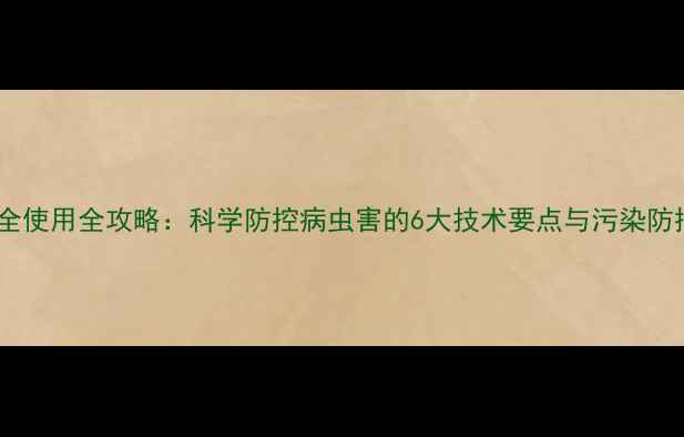 图片 农药安全使用全攻略：科学防控病虫害的6大技术要点与污染防控秘籍1