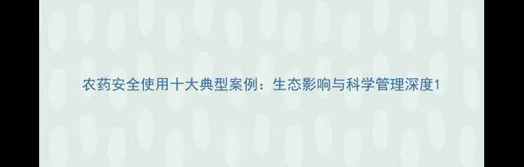 图片 农药安全使用十大典型案例：生态影响与科学管理深度1