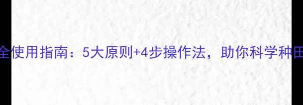 图片 农药安全使用指南：5大原则+4步操作法，助你科学种田不伤身