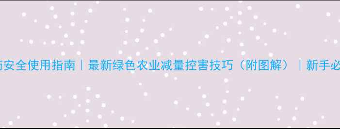 图片 农药安全使用指南｜最新绿色农业减量控害技巧（附图解）｜新手必看1