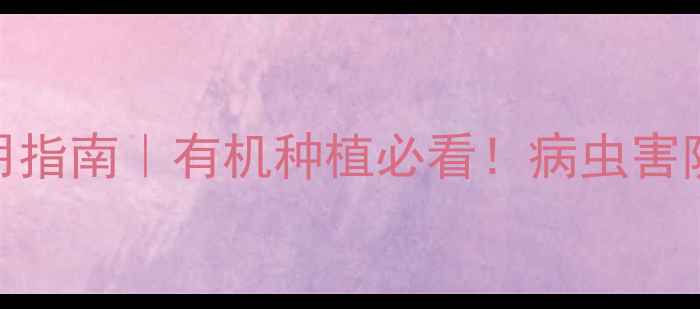 图片 农药安全使用指南｜有机种植必看！病虫害防治全攻略✅