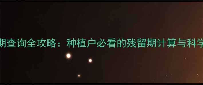 图片 农药安全期查询全攻略：种植户必看的残留期计算与科学用药指南