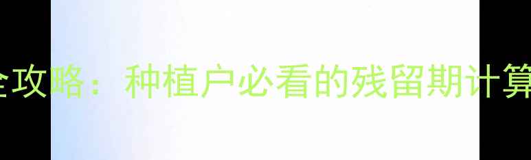 图片 农药安全期查询全攻略：种植户必看的残留期计算与科学用药指南1