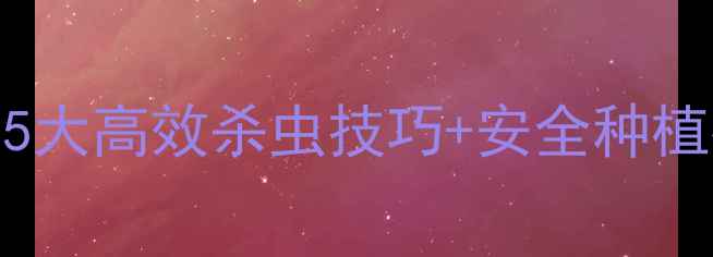 图片 农药安鲜多使用全攻略｜5大高效杀虫技巧+安全种植指南（附真实用户反馈）