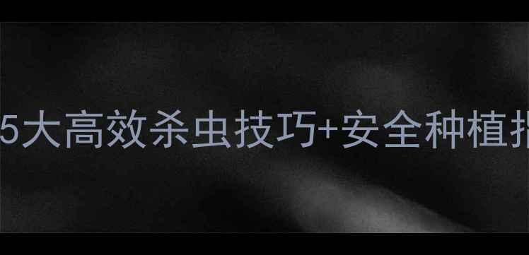 图片 农药安鲜多使用全攻略｜5大高效杀虫技巧+安全种植指南（附真实用户反馈）1