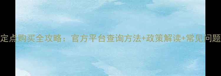 图片 农药定点购买全攻略：官方平台查询方法+政策解读+常见问题解答