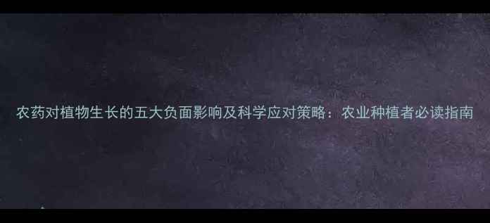 图片 农药对植物生长的五大负面影响及科学应对策略：农业种植者必读指南
