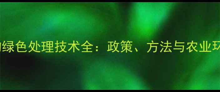 图片 农药废弃物绿色处理技术全：政策、方法与农业环保新趋势1