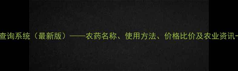 图片 农药手机查询系统（最新版）——农药名称、使用方法、价格比价及农业资讯一应俱全1