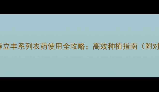 图片 农药推荐立丰系列农药使用全攻略：高效种植指南（附对比图）1
