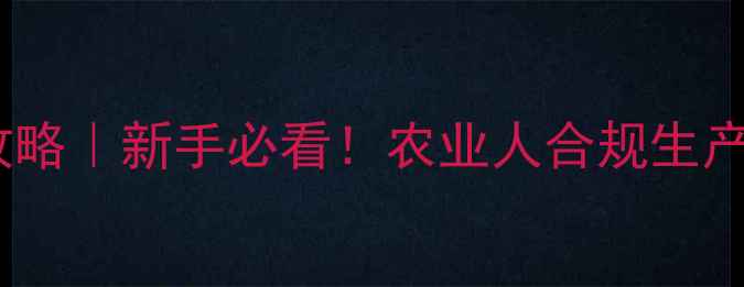 图片 农药数字平台注册全攻略｜新手必看！农业人合规生产+政策补贴拿捏全教程