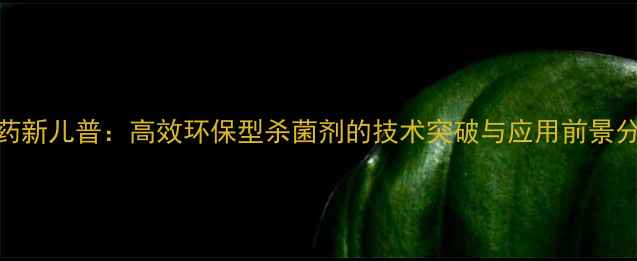 图片 农药新儿普：高效环保型杀菌剂的技术突破与应用前景分析