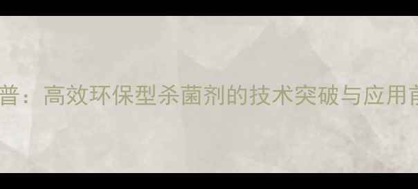 图片 农药新儿普：高效环保型杀菌剂的技术突破与应用前景分析1