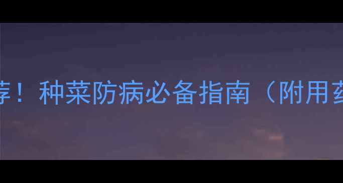 图片 农药杀菌药专业推荐！种菜防病必备指南（附用药禁忌与增效技巧）