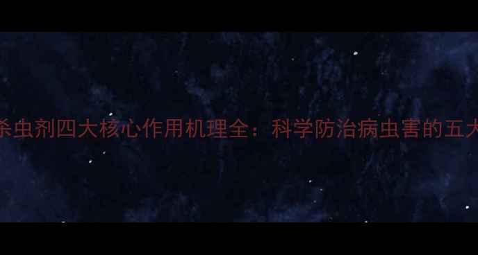 图片 农药杀虫剂四大核心作用机理全：科学防治病虫害的五大策略