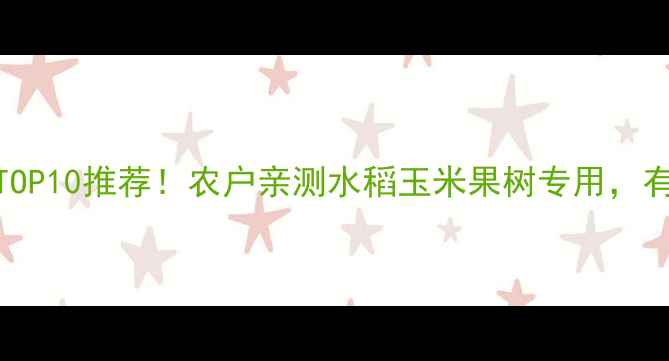 图片 农药杀虫效果TOP10推荐！农户亲测水稻玉米果树专用，有机种植必看！