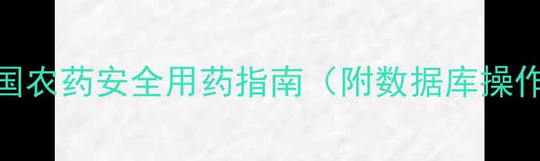 图片 农药查询攻略｜中国农药安全用药指南（附数据库操作教程+避坑手册）1