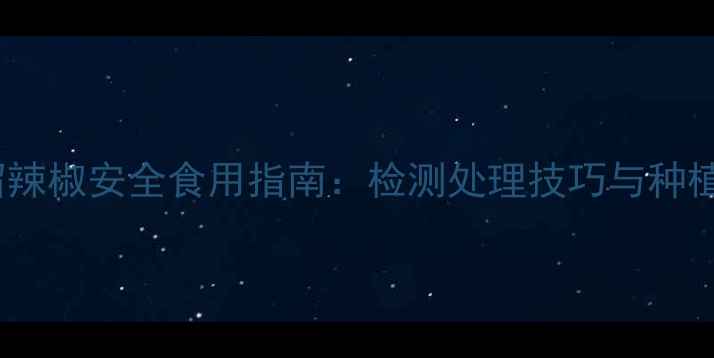 图片 农药残留辣椒安全食用指南：检测处理技巧与种植建议全1