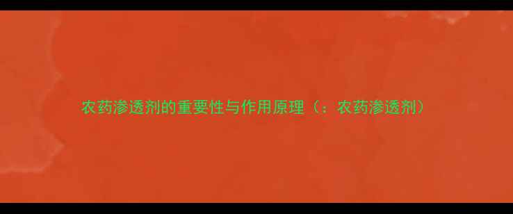 图片 农药渗透剂的重要性与作用原理（：农药渗透剂）