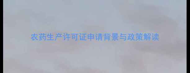 图片 农药生产许可证申请背景与政策解读