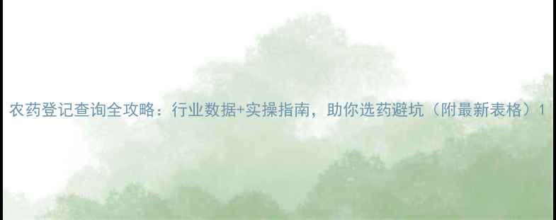 图片 农药登记查询全攻略：行业数据+实操指南，助你选药避坑（附最新表格）1