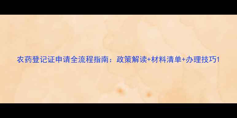 图片 农药登记证申请全流程指南：政策解读+材料清单+办理技巧1