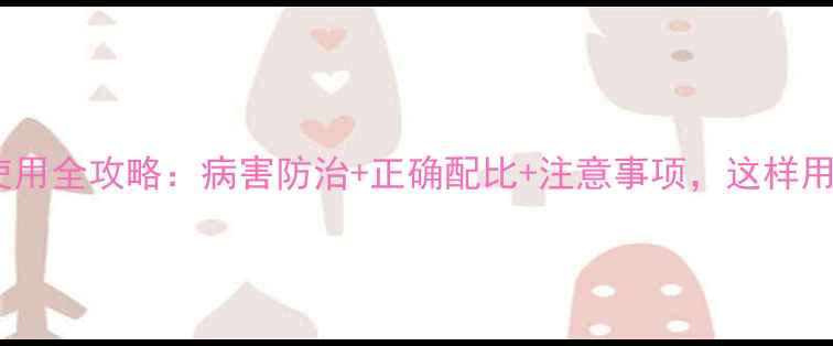 图片 农药百菌灵的使用全攻略：病害防治+正确配比+注意事项，这样用才不浪费钱！1