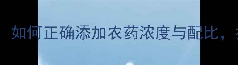 图片 农药科学施用全攻略：如何正确添加农药浓度与配比，提升病虫害防治效率1