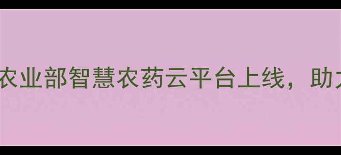 图片 农药管理新规：农业部智慧农药云平台上线，助力绿色农业升级1