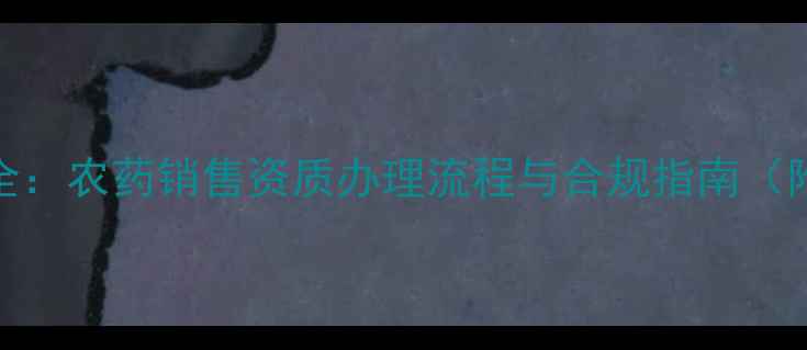 图片 农药经营许可证全：农药销售资质办理流程与合规指南（附申请材料清单）