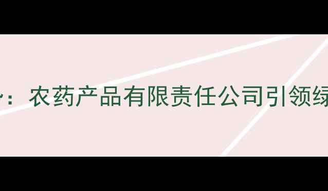 图片 农药行业创新趋势：农药产品有限责任公司引领绿色农业技术发展1