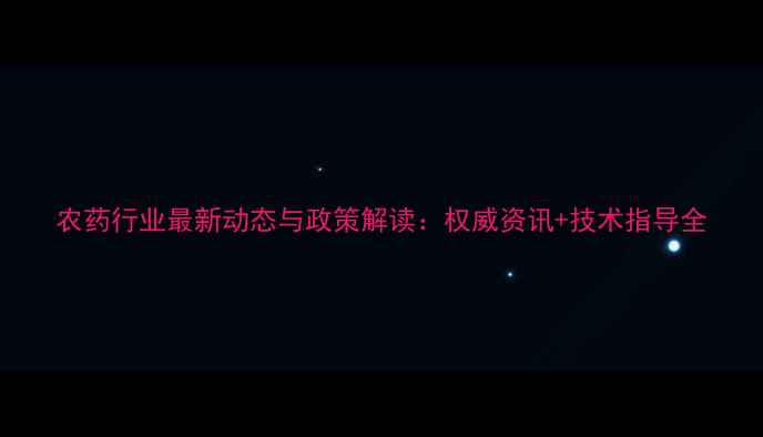 图片 农药行业最新动态与政策解读：权威资讯+技术指导全