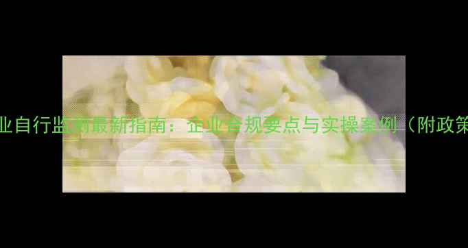 图片 农药行业自行监测最新指南：企业合规要点与实操案例（附政策解读）