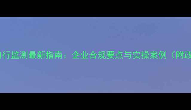 图片 农药行业自行监测最新指南：企业合规要点与实操案例（附政策解读）1