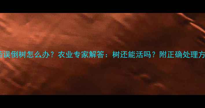 图片 农药误倒树怎么办？农业专家解答：树还能活吗？附正确处理方法1