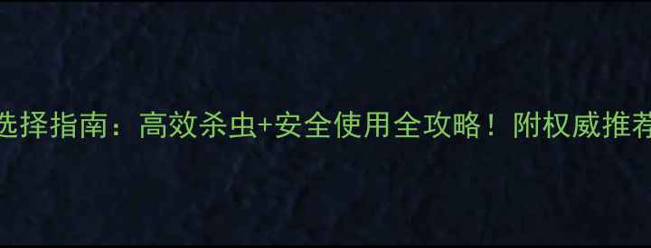 图片 农药选择指南：高效杀虫+安全使用全攻略！附权威推荐清单