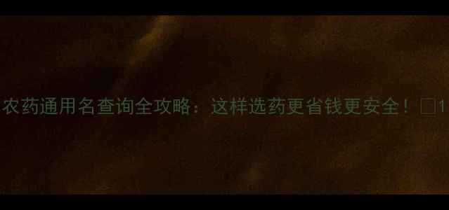 图片 农药通用名查询全攻略：这样选药更省钱更安全！🌾1