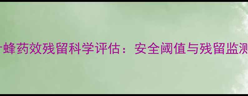 图片 农药针蜂药效残留科学评估：安全阈值与残留监测技术1