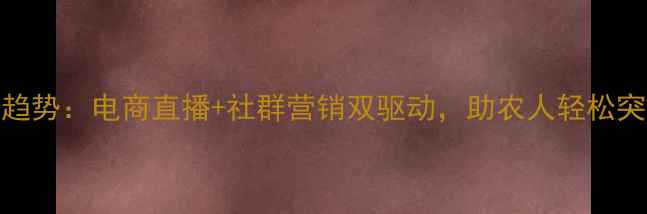 图片 农药销售新趋势：电商直播+社群营销双驱动，助农人轻松突破销量瓶颈