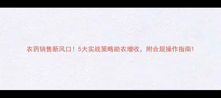 图片 农药销售新风口！5大实战策略助农增收，附合规操作指南1