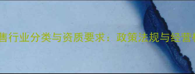 图片 农药销售行业分类与资质要求：政策法规与经营模式全1