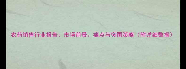 图片 农药销售行业报告：市场前景、痛点与突围策略（附详细数据）