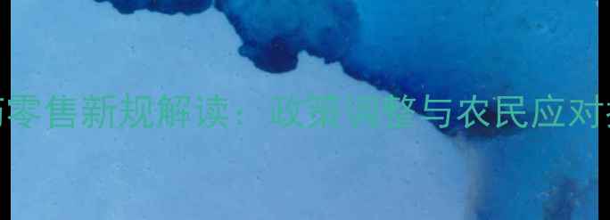 图片 农药零售新规解读：政策调整与农民应对指南