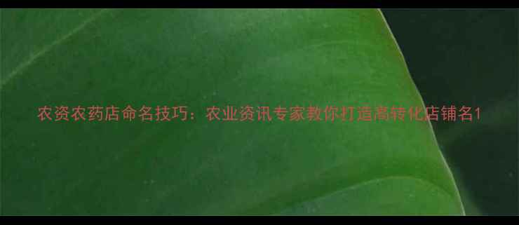 图片 农资农药店命名技巧：农业资讯专家教你打造高转化店铺名1