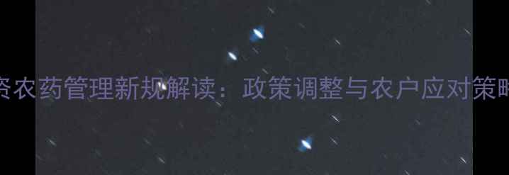 图片 农资农药管理新规解读：政策调整与农户应对策略全