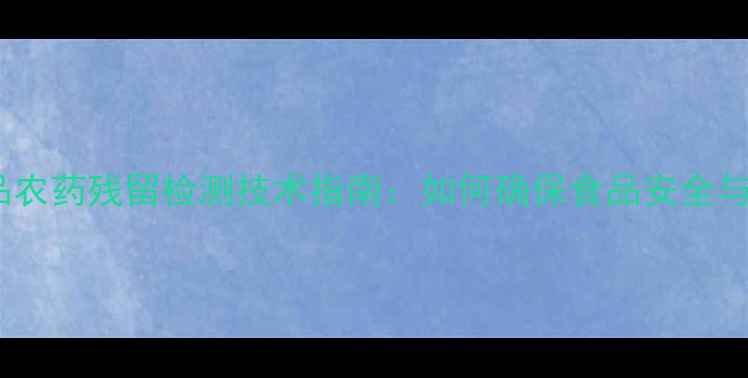 图片 冷冻水产品农药残留检测技术指南：如何确保食品安全与合规经营1